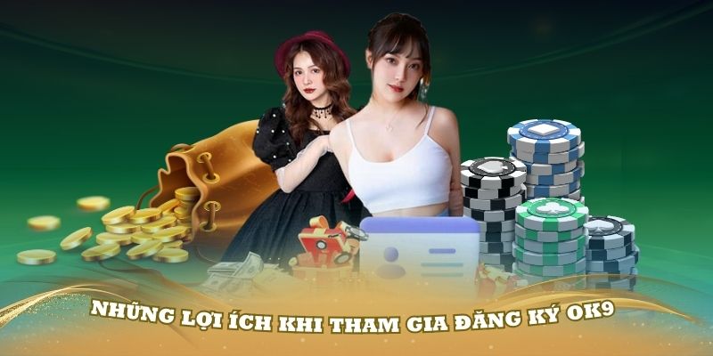 Những lợi ích khi tham gia đăng ký OK9